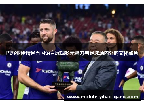 巴舒亚伊精通五国语言展现多元魅力与足球场内外的文化融合