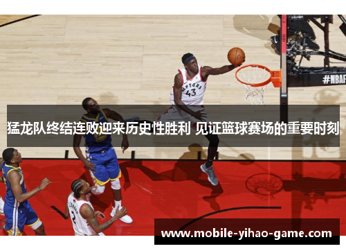 猛龙队终结连败迎来历史性胜利 见证篮球赛场的重要时刻