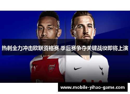热刺全力冲击欧联资格赛 季后赛争夺关键战役即将上演