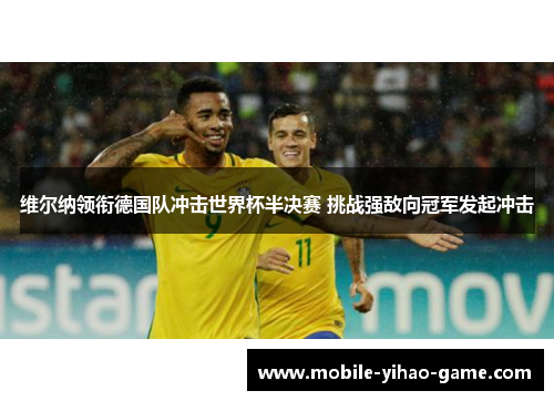 维尔纳领衔德国队冲击世界杯半决赛 挑战强敌向冠军发起冲击