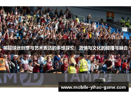 英超球迷创意与艺术表达的多维探索：激情与文化的碰撞与融合