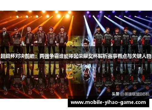 超级杯对决前瞻：两强争霸谁能捧起荣耀奖杯解析赛事看点与关键人物