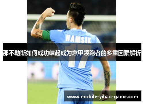 那不勒斯如何成功崛起成为意甲领跑者的多重因素解析 那不勒斯如何成功崛起成为意甲领跑者的多重因素解析