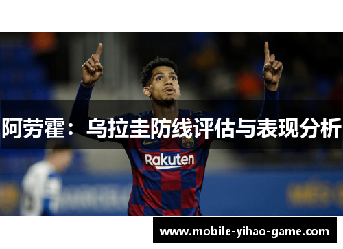 阿劳霍:乌拉圭防线评估与表现分析 阿劳霍:乌拉圭防线评估与表现分析