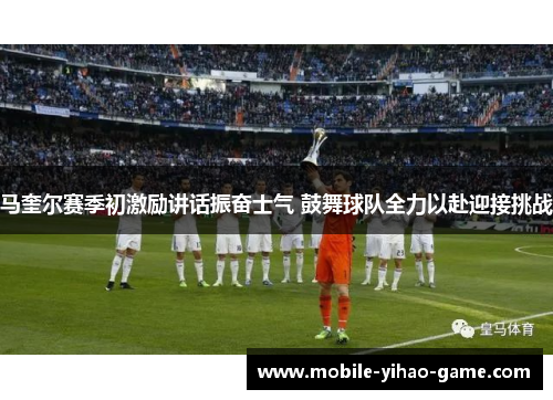 马奎尔赛季初激励讲话振奋士气 鼓舞球队全力以赴迎接挑战