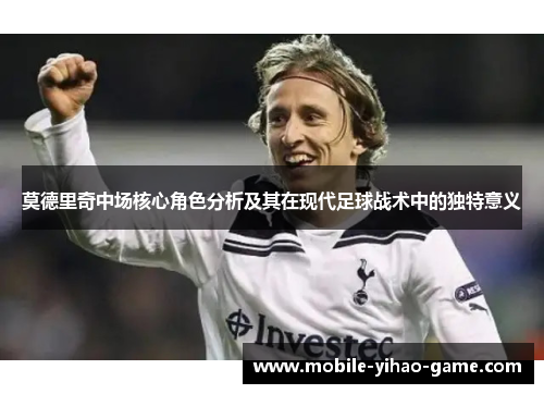 莫德里奇中场核心角色分析及其在现代足球战术中的独特意义