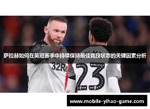 萨拉赫如何在英冠赛季中持续保持最佳竞技状态的关键因素分析