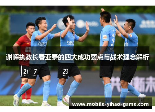 谢晖执教长春亚泰的四大成功要点与战术理念解析