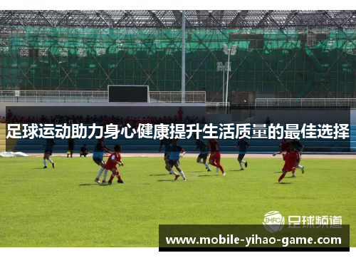 足球运动助力身心健康提升生活质量的最佳选择