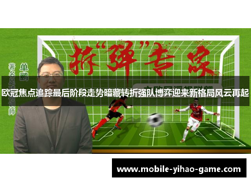 欧冠焦点追踪最后阶段走势暗藏转折强队博弈迎来新格局风云再起
