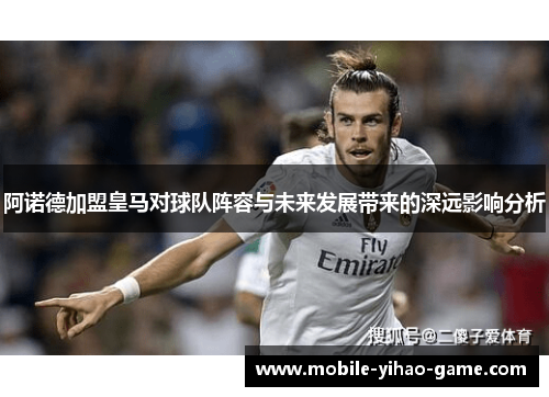 阿诺德加盟皇马对球队阵容与未来发展带来的深远影响分析 阿诺德加盟皇马对球队阵容与未来发展带来的深远影响分析