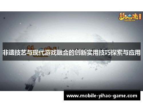 非遗技艺与现代游戏融合的创新实用技巧探索与应用
